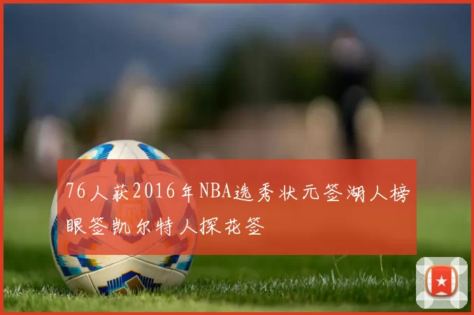 76人获2016年NBA选秀状元签湖人榜眼签凯尔特人探花签