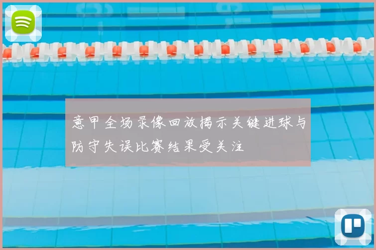 意甲全场录像回放揭示关键进球与防守失误比赛结果受关注