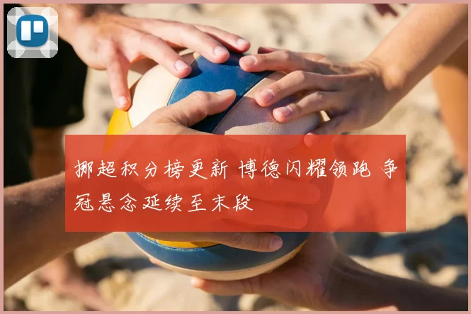 挪超积分榜更新 博德闪耀领跑 争冠悬念延续至末段