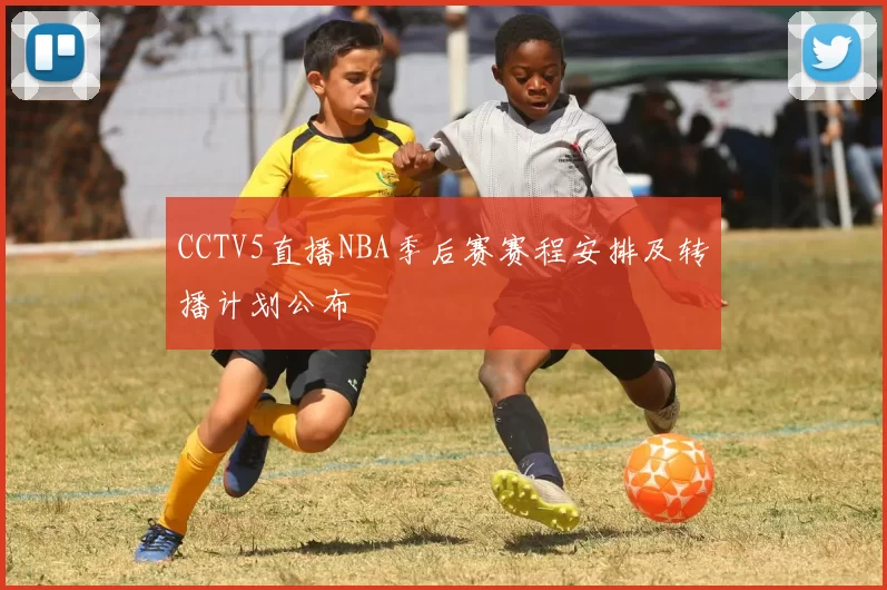 CCTV5直播NBA季后赛赛程安排及转播计划公布