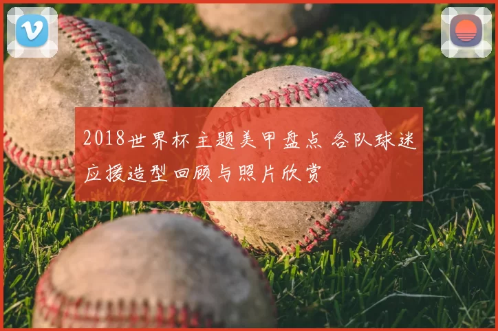 2018世界杯主题美甲盘点 各队球迷应援造型回顾与照片欣赏