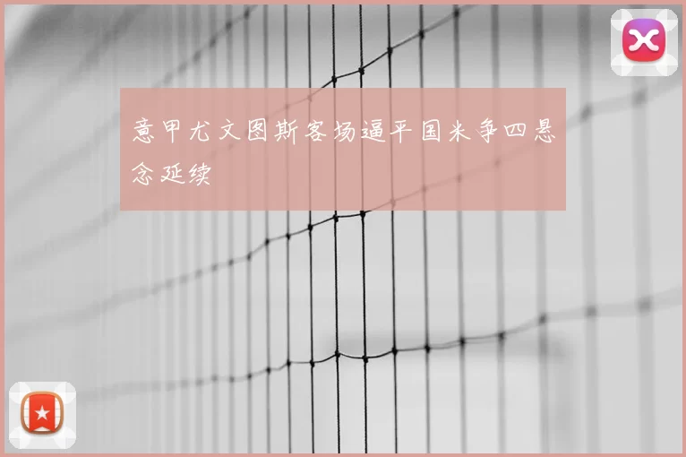 意甲尤文图斯客场逼平国米争四悬念延续