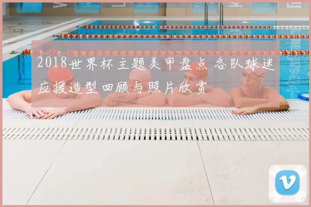 2018世界杯主题美甲盘点 各队球迷应援造型回顾与照片欣赏