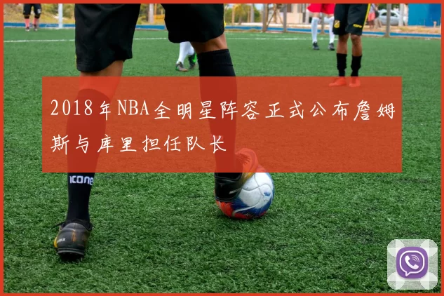 2018年NBA全明星阵容正式公布詹姆斯与库里担任队长