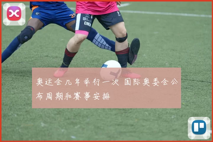 奥运会几年举行一次 国际奥委会公布周期和赛事安排